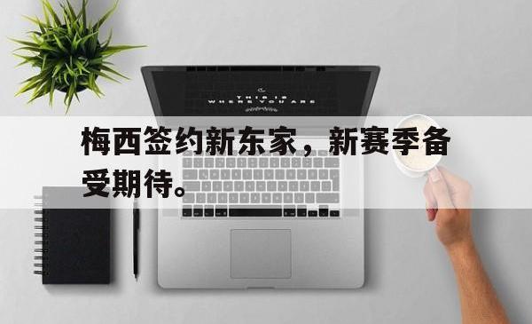 亚博体育APP-梅西签约新东家，新赛季备受期待。