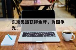 亚博体育APP-东京奥运获得金牌，为国争光！