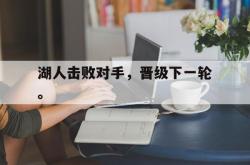 亚博体育APP-湖人击败对手，晋级下一轮。