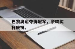 官网登录入口-巴黎奥运夺得冠军，亲吻奖杯庆祝。