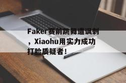 Yabo-Faker赛前跳舞遭讽刺，Xiaohu用实力成功打脸质疑者！