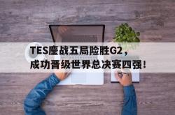 Yabo-TES鏖战五局险胜G2，成功晋级世界总决赛四强！