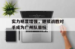 官网登录入口-实力明显增强，继续战胜对手成为广州队目标