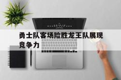 Yabo-勇士队客场险胜龙王队展现竞争力