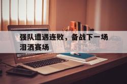 Yabo-强队遭遇连败，备战下一场泪洒赛场