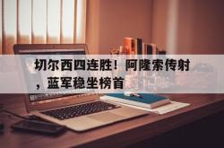 亚博体育APP-切尔西四连胜！阿隆索传射，蓝军稳坐榜首