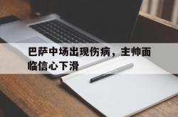 亚博体育APP-巴萨中场出现伤病，主帅面临信心下滑