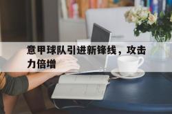 亚博体育APP-意甲球队引进新锋线，攻击力倍增