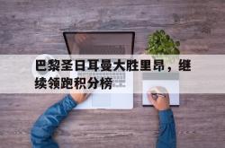 Yabo-巴黎圣日耳曼大胜里昂，继续领跑积分榜