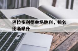 官网登录入口-巴拉多利德主场胜利，排名逐渐攀升