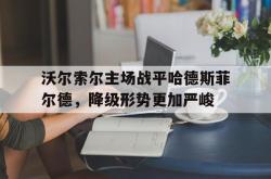 官网登录入口-沃尔索尔主场战平哈德斯菲尔德，降级形势更加严峻