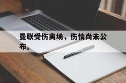 官网登录入口-曼联受伤离场，伤情尚未公布。