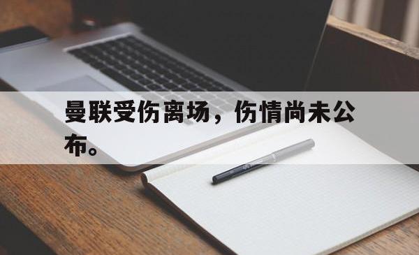 官网登录入口-曼联受伤离场，伤情尚未公布。