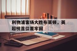 官网登录入口-利物浦客场大胜布莱顿，英超榜首位置牢固