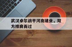 亚博体育APP-武汉卓尔战平河南建业，双方擦肩而过