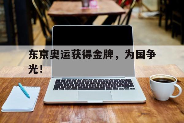 东京奥运获得金牌，为国争光！