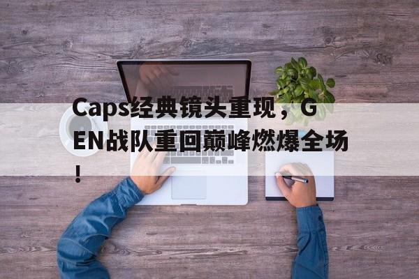 Caps经典镜头重现，GEN战队重回巅峰燃爆全场！