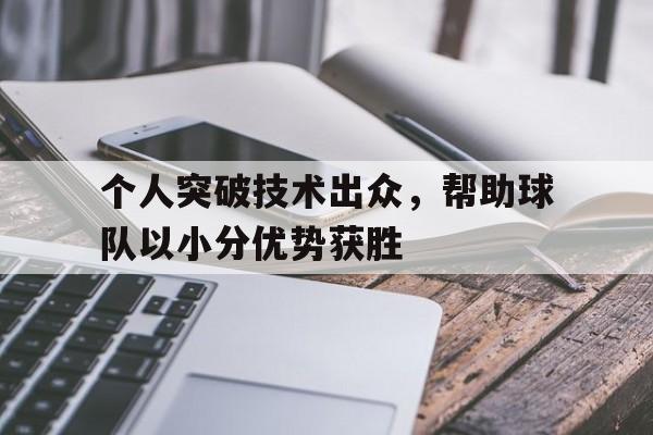 个人突破技术出众，帮助球队以小分优势获胜