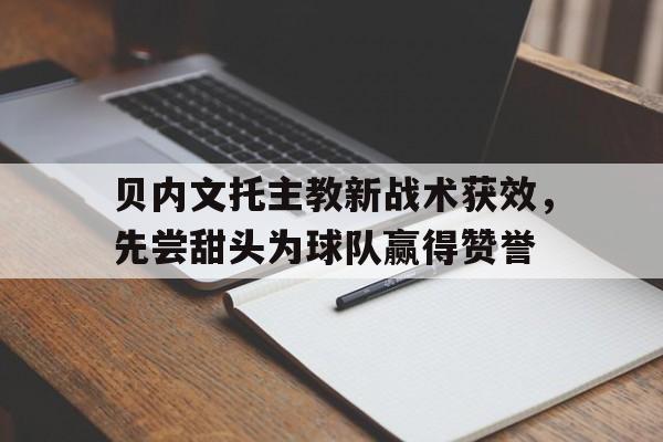 贝内文托主教新战术获效，先尝甜头为球队赢得赞誉