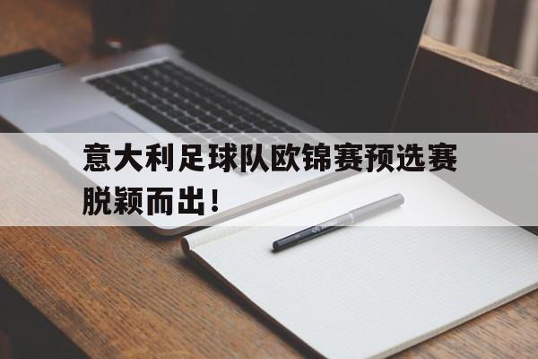 意大利足球队欧锦赛预选赛脱颖而出！