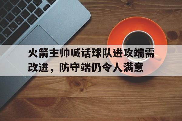 火箭主帅喊话球队进攻端需改进，防守端仍令人满意