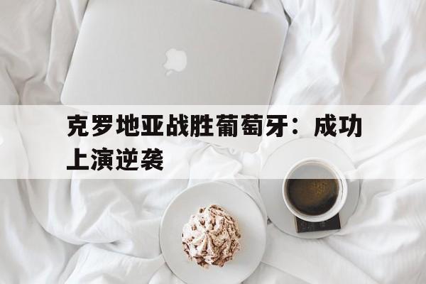 克罗地亚战胜葡萄牙：成功上演逆袭