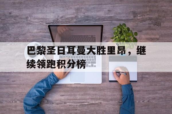 巴黎圣日耳曼大胜里昂，继续领跑积分榜