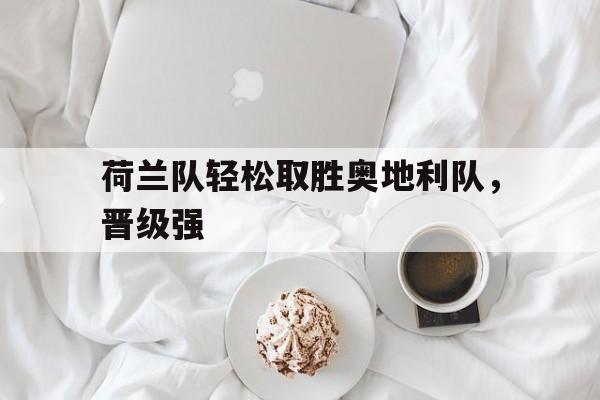 荷兰队轻松取胜奥地利队，晋级强