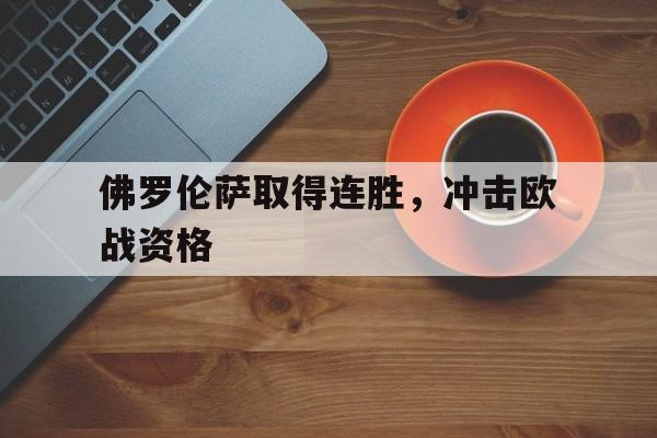 佛罗伦萨取得连胜，冲击欧战资格