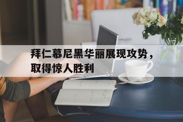 拜仁慕尼黑华丽展现攻势，取得惊人胜利